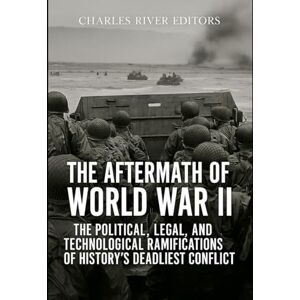 Charles River Editors The Aftermath of World War II: The Political, Legal, and Technological Ramifications of History’s Deadliest Conflict Charles River Editors The Aftermath of World War II: The Political, Legal, and Technological Ramifications of History’s Deadliest Conflict
