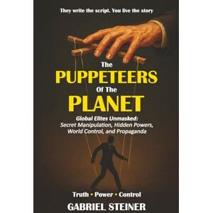Steiner, Gabriel The Puppeteers of the Planet: Global Elites Unmasked: Secret Manipulation, Hidden Powers, World Control, and Propaganda Steiner, Gabriel The Puppeteers of the Planet: Global Elites Unmasked: Secret Manipulation, Hidden Powers, World Control, and Propaganda