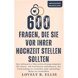 Ellis, Lovely B. 600 FRAGEN, DIE SIE VOR IHRER HOCHZEIT STELLEN SOLLTEN: Der ultimative Ehevorbereitungsratgeber für Paare, um Vertrauen aufzubauen, die Verbindung zu vertiefen und zukünftige Reue zu vermeiden Ellis, Lovely B. 600 FRAGEN, DIE SIE VOR IHRER HOCHZEIT STELLEN SOLLTEN: Der ultimative Ehevorbereitungsratgeber für Paare, um Vertrauen aufzubauen, die Verbindung zu vertiefen und zukünftige Reue zu vermeiden