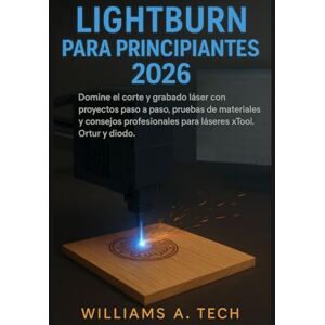 A. Tech, Williams lightburn para principiantes guía completa 2026: Domine el corte y grabado láser con proyectos paso a paso, pruebas de materiales y consejos profesionales para láseres xTool, Ortur y diodo. A. Tech, Williams lightburn para principiantes guía completa 2026: Domine el corte y grabado láser con proyectos paso a paso, pruebas de materiales y consejos profesionales para láseres xTool, Ortur y diodo.