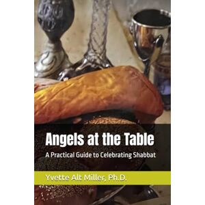 Miller, Dr. Yvette Alt Angels at the Table: A Practical Guide to Celebrating Shabbat Miller, Dr. Yvette Alt Angels at the Table: A Practical Guide to Celebrating Shabbat