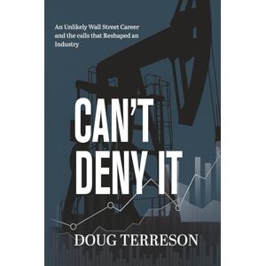Terreson, Mr. Doug Can't Deny It: An Unlikely Wall Street Career and the Calls that Reshaped the Energy Industry Terreson, Mr. Doug Can't Deny It: An Unlikely Wall Street Career and the Calls that Reshaped the Energy Industry