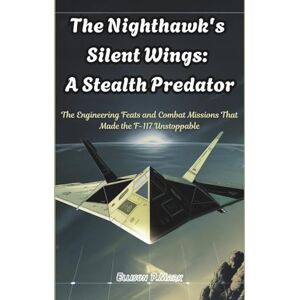 P.Mark, Ellison The Nighthawk's Silent Wings: A Stealth Predator: The Engineering Feats and Combat Missions That Made the F-117 Unstoppable (Fighter Jet Chronicles Series: The Evolution of Modern Combat Aircraft) P.Mark, Ellison The Nighthawk's Silent Wings: A Stealth Predator: The Engineering Feats and Combat Missions That Made the F-117 Unstoppable (Fighter Jet Chronicles Series: The Evolution of Modern Combat Aircraft)