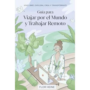 Heine, Florencia Guía para Viajar por el Mundo y Trabajar Remoto: Conviérte en un Nómada Digital. Vive Libre: Explora, Crea y Transfórmate Heine, Florencia Guía para Viajar por el Mundo y Trabajar Remoto: Conviérte en un Nómada Digital. Vive Libre: Explora, Crea y Transfórmate