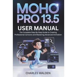 Walden, Charles Moho Pro 13.5 User Manual: The Complete Step-By-Step Guide to Creating Professional Cartoons and Mastering Advanced Animation Walden, Charles Moho Pro 13.5 User Manual: The Complete Step-By-Step Guide to Creating Professional Cartoons and Mastering Advanced Animation