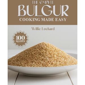 Lockard, Willie THE COMPLETE BULGUR COOKING MADE EASY: Wholesome & Flavorful Recipes – Salads, Bowls, Pilafs, Soups, Wraps, Bakes & More with Nutritious Bulgur (The Complete Ingredient Cookbook Collection) Lockard, Willie THE COMPLETE BULGUR COOKING MADE EASY: Wholesome & Flavorful Recipes – Salads, Bowls, Pilafs, Soups, Wraps, Bakes & More with Nutritious Bulgur (The Complete Ingredient Cookbook Collection)