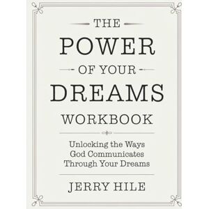 Hile, Jerry The Power Of Your Dreams Workbook: Unlocking the Ways God Communicates Through Your Dreams Hile, Jerry The Power Of Your Dreams Workbook: Unlocking the Ways God Communicates Through Your Dreams