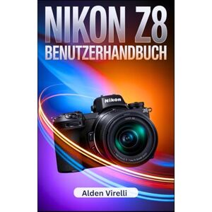 Virelli, Alden Nikon Z8 Benutzerhandbuch: Entfalte die volle Leistung der Nikon Z8 mit dem ultimativen Schritt-für-Schritt-Leitfaden für professionelle Fotografie und unvergleichliche Präzisio (GERMAN-CAMERA GUIDES) Virelli, Alden Nikon Z8 Benutzerhandbuch: Entfalte die volle Leistung der Nikon Z8 mit dem ultimativen Schritt-für-Schritt-Leitfaden für professionelle Fotografie und unvergleichliche Präzisio (GERMAN-CAMERA GUIDES)