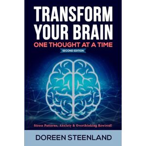 Steenland, Doreen Transform Your Brain, One Thought At A Time: Stress Patterns, Anxiety & Overthinking Rewired! Second Edition Steenland, Doreen Transform Your Brain, One Thought At A Time: Stress Patterns, Anxiety & Overthinking Rewired! Second Edition