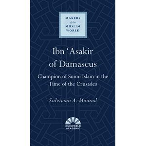 Oneworld Academic Ibn 'Asakir of Damascus: Champion of Sunni Islam in the Time of the Crusades (Makers of the Muslim World) Oneworld Academic Ibn 'Asakir of Damascus: Champion of Sunni Islam in the Time of the Crusades (Makers of the Muslim World)