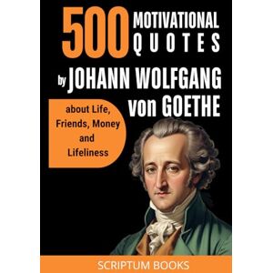 Books, Scriptum 500 Inspirational Quotes by Johann Wolfgang von Goethe about Life, Friends, Money and Lifeliness (500 Quotes) Books, Scriptum 500 Inspirational Quotes by Johann Wolfgang von Goethe about Life, Friends, Money and Lifeliness (500 Quotes)