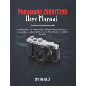 ALLEY, SMITH Panasonic ZS99/TZ99 User Manual: Your Ultimate Resource for Mastering the ZS99/TZ99 Detailed Instructions on Advanced Features, Custom Settings, and Troubleshooting for Perfect Shots Every Time ALLEY, SMITH Panasonic ZS99/TZ99 User Manual: Your Ultimate Resource for Mastering the ZS99/TZ99 Detailed Instructions on Advanced Features, Custom Settings, and Troubleshooting for Perfect Shots Every Time