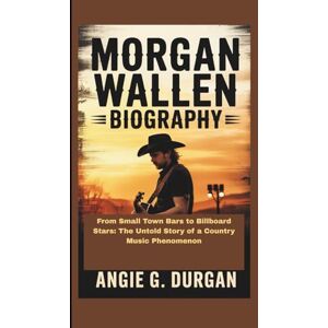 DURGAN, ANGIE G. MORGAN WALLEN BIOGRAPHY: From Small Town Bars to Billboard Stars: The Untold Story of a Country Music Phenomenon DURGAN, ANGIE G. MORGAN WALLEN BIOGRAPHY: From Small Town Bars to Billboard Stars: The Untold Story of a Country Music Phenomenon