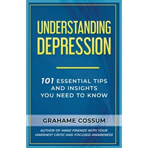 Cossum, Grahame Understanding Depression: 101 Essential Tips And Insights You Need To Know Cossum, Grahame Understanding Depression: 101 Essential Tips And Insights You Need To Know
