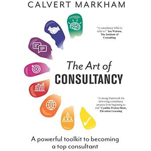 Markham, Calvert The Art of Consultancy: A Powerful Toolkit to Becoming a Top Consultant Markham, Calvert The Art of Consultancy: A Powerful Toolkit to Becoming a Top Consultant
