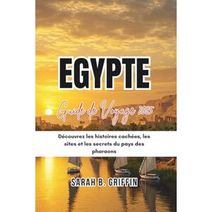 Griffin EGYPTE GUIDE DE VOYAGE 2025: Découvrez les histoires cachées, les sites et les secrets du pays des pharaons Griffin EGYPTE GUIDE DE VOYAGE 2025: Découvrez les histoires cachées, les sites et les secrets du pays des pharaons