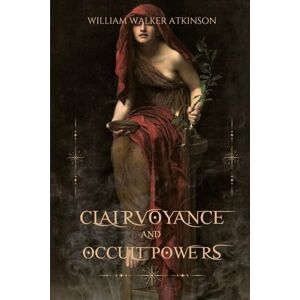 Atkinson, William Walker Clairvoyance and Occult Powers: A Complete Guide to Developing Psychic Powers, Clairvoyance, and Telepathy—With Practical Exercises Atkinson, William Walker Clairvoyance and Occult Powers: A Complete Guide to Developing Psychic Powers, Clairvoyance, and Telepathy—With Practical Exercises