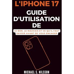 Nilsson, Michael S. GUIDE D'UTILISATION DE L'IPHONE 17: Le Bon, le Mauvais et ce qu'il Faut Savoir Avant de Vous Engager Nilsson, Michael S. GUIDE D'UTILISATION DE L'IPHONE 17: Le Bon, le Mauvais et ce qu'il Faut Savoir Avant de Vous Engager