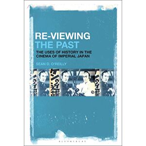 O’Reilly, Sean D. Re-Viewing the Past: The Uses of History in the Cinema of Imperial Japan O’Reilly, Sean D. Re-Viewing the Past: The Uses of History in the Cinema of Imperial Japan