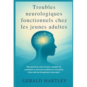 Hartley, Gerald Troubles neurologiques fonctionnels chez les jeunes adultes: Reprogrammez votre cerveau, soulagez vos symptômes et retrouvez confiance en vous grâce à des outils de récupération corps-esprit. Hartley, Gerald Troubles neurologiques fonctionnels chez les jeunes adultes: Reprogrammez votre cerveau, soulagez vos symptômes et retrouvez confiance en vous grâce à des outils de récupération corps-esprit.