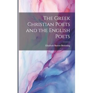 Browning, Elizabeth Barrett The Greek Christian Poets and the English Poets Browning, Elizabeth Barrett The Greek Christian Poets and the English Poets