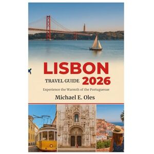 Michael E. Oles LISBON TRAVEL GUIDE 2026: Experience the Warmth of the Portuguese Michael E. Oles LISBON TRAVEL GUIDE 2026: Experience the Warmth of the Portuguese