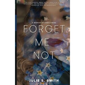 Smith, Julie S. Forget Me Not: A Memoir of Unbecoming Smith, Julie S. Forget Me Not: A Memoir of Unbecoming
