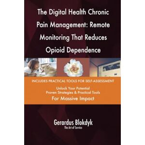 Gerardus Blokdyk - The Art of Service The Digital Health Chronic Pain Management: Remote Monitoring That Reduces Opioid Dependence Gerardus Blokdyk - The Art of Service The Digital Health Chronic Pain Management: Remote Monitoring That Reduces Opioid Dependence
