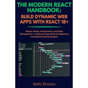 Brooks, Bella THE MODERN REACT HANDBOOK: BUILD DYNAMIC WEB APPS WITH REACT 18+: Master Hooks, Components, and State Management – A Step-by-Step Guide for Beginners and Experienced Developers Brooks, Bella THE MODERN REACT HANDBOOK: BUILD DYNAMIC WEB APPS WITH REACT 18+: Master Hooks, Components, and State Management – A Step-by-Step Guide for Beginners and Experienced Developers