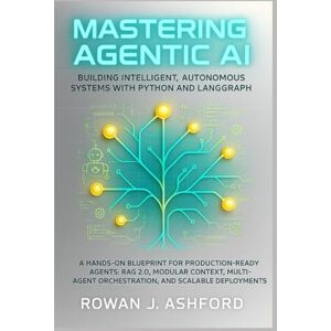 Ashford, Rowan J Mastering Agentic AI: Building Intelligent, Autonomous Systems with Python and LangGraph: A Hands-On Blueprint for Production-Ready Agents: RAG 2.0, Modular Context, Multi-Agent Orchestration Ashford, Rowan J Mastering Agentic AI: Building Intelligent, Autonomous Systems with Python and LangGraph: A Hands-On Blueprint for Production-Ready Agents: RAG 2.0, Modular Context, Multi-Agent Orchestration