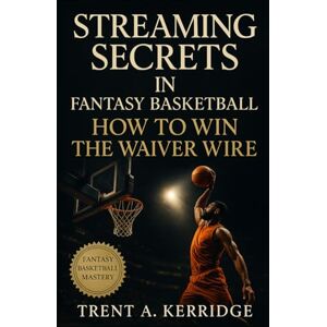 Kerridge, Trent A. Streaming Secrets in Fantasy Basketball: How to Win the Waiver Wire: Master FAAB Strategy, Stream Smarter, and Dominate Every Fantasy Matchup Kerridge, Trent A. Streaming Secrets in Fantasy Basketball: How to Win the Waiver Wire: Master FAAB Strategy, Stream Smarter, and Dominate Every Fantasy Matchup