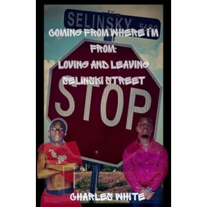 White, Charles Coming From Where I'm From: Loving and Leaving Selinsky Street White, Charles Coming From Where I'm From: Loving and Leaving Selinsky Street