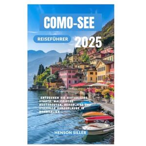 Siller, Henson COMO-SEE REISEFÜHRER 2025: Entdecken Sie historische Städte, malerische Bootsrouten, Bergblicke und stilvolle Kurzurlaube in Norditalien Siller, Henson COMO-SEE REISEFÜHRER 2025: Entdecken Sie historische Städte, malerische Bootsrouten, Bergblicke und stilvolle Kurzurlaube in Norditalien