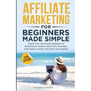 Weber Affiliate Marketing For Beginners Made Simple: Hassle-free, Up-To-Date Strategies To Build Passive Income, Work From Anywhere, And Create A Career That Gives You Freedom Weber Affiliate Marketing For Beginners Made Simple: Hassle-free, Up-To-Date Strategies To Build Passive Income, Work From Anywhere, And Create A Career That Gives You Freedom