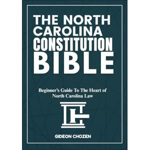 CHOZEN, GIDEON THE NORTH CAROLINA CONSTITUTION BIBLE: Beginner’s Guide To The Heart of North Carolina Law CHOZEN, GIDEON THE NORTH CAROLINA CONSTITUTION BIBLE: Beginner’s Guide To The Heart of North Carolina Law