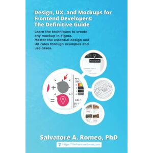 Romeo PhD, Salvatore Agostino Design, UX, and Mockups for Frontend Developers: The Definitive Guide: Learn the techniques to create any mockup in Figma. Master the essential design and UX rules through examples and use cases. Romeo PhD, Salvatore Agostino Design, UX, and Mockups for Frontend Developers: The Definitive Guide: Learn the techniques to create any mockup in Figma. Master the essential design and UX rules through examples and use cases.