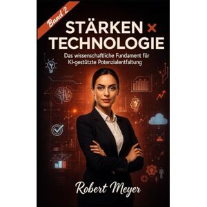Meyer, Robert Stärken x Technologie (Band 2): Das wissenschaftliche Fundament für KI-gestützte Potenzialentfaltung Meyer, Robert Stärken x Technologie (Band 2): Das wissenschaftliche Fundament für KI-gestützte Potenzialentfaltung