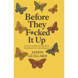 Guillard, Jason Before They F*cked It Up: A Field Guide to the Real Wonders of the World Guillard, Jason Before They F*cked It Up: A Field Guide to the Real Wonders of the World