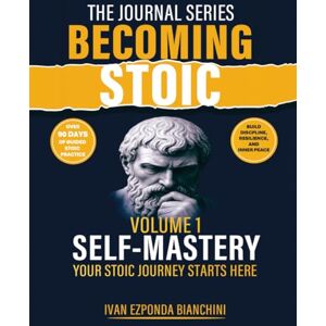 Ezponda Bianchini, Mr Ivan Becoming Stoic Volume 1: Self-Mastery: Your Stoic Journey Starts Here Ezponda Bianchini, Mr Ivan Becoming Stoic Volume 1: Self-Mastery: Your Stoic Journey Starts Here