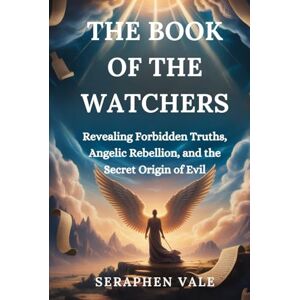 Vale, Seraphen THE BOOK OF THE WATCHERS: Revealing Forbidden Truths, Angelic Rebellion, and the Secret Origin of Evil Vale, Seraphen THE BOOK OF THE WATCHERS: Revealing Forbidden Truths, Angelic Rebellion, and the Secret Origin of Evil