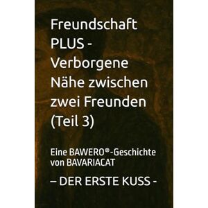 Freundschaft PLUS Verborgene Nähe zwischen zwei Freunden – DER ERSTE KUSS (Teil 3): Eine BAWERO®-Geschichte von BAVARIACAT: Eine BAWERO(R)-Geschichte von BAVARIACAT Freundschaft PLUS Verborgene Nähe zwischen zwei Freunden – DER ERSTE KUSS (Teil 3): Eine BAWERO®-Geschichte von BAVARIACAT: Eine BAWERO(R)-Geschichte von BAVARIACAT