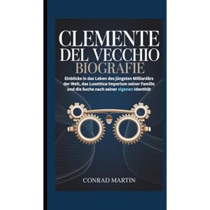 Martin, Conrad CLEMENTE DEL VECCHIO BIOGRAFIE: Einblicke in das Leben des jüngsten Milliardärs der Welt, das Luxottica-Imperium seiner Familie und die Suche nach seiner eigenen Identität Martin, Conrad CLEMENTE DEL VECCHIO BIOGRAFIE: Einblicke in das Leben des jüngsten Milliardärs der Welt, das Luxottica-Imperium seiner Familie und die Suche nach seiner eigenen Identität