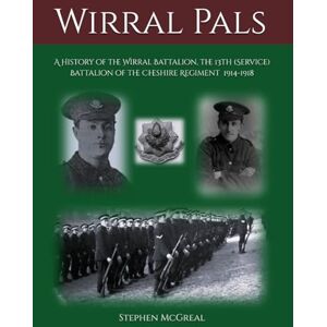 McGreal, Mr Stephen Wirral Pals: A History of the Wirral Battalion, the 13th (Service) Battalion of the Cheshire Regiment. 1914-1918 McGreal, Mr Stephen Wirral Pals: A History of the Wirral Battalion, the 13th (Service) Battalion of the Cheshire Regiment. 1914-1918