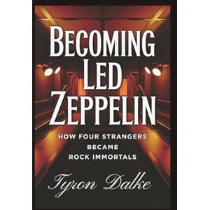 Dalke, Tyron Becoming Led Zeppelin: How Four Strangers Became Rock Immortals Dalke, Tyron Becoming Led Zeppelin: How Four Strangers Became Rock Immortals