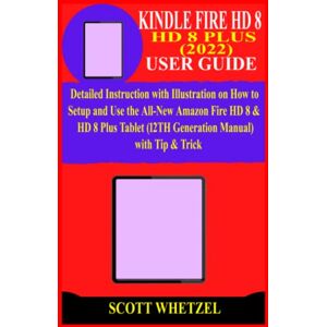 Scott KINDLE FIRE HD 8 & HD 8 PLUS (2022) USER GUIDE: Detailed Instruction with Illustration on How to Setup and Use the All-New Amazon Fire HD 8 & HD 8 Plus Tablet (12TH Generation Manual) with Tip & Trick Scott KINDLE FIRE HD 8 & HD 8 PLUS (2022) USER GUIDE: Detailed Instruction with Illustration on How to Setup and Use the All-New Amazon Fire HD 8 & HD 8 Plus Tablet (12TH Generation Manual) with Tip & Trick
