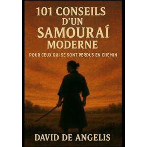 De Angelis, David 101 Conseils d'un Samouraï moderne (Traduit): Pour ceux qui se sont perdus en chemin De Angelis, David 101 Conseils d'un Samouraï moderne (Traduit): Pour ceux qui se sont perdus en chemin