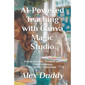 Daddy, Alex AI-Powered Teaching with Canva Magic Studio: Practical Guides, Prompts, and Visual Strategies for Modern Classrooms (Practical AI & Data Series) Daddy, Alex AI-Powered Teaching with Canva Magic Studio: Practical Guides, Prompts, and Visual Strategies for Modern Classrooms (Practical AI & Data Series)