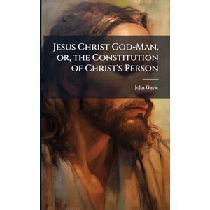 Guyse, John 1680-1761 Jesus Christ God-Man, or, the Constitution of Christ's Person Guyse, John 1680-1761 Jesus Christ God-Man, or, the Constitution of Christ's Person