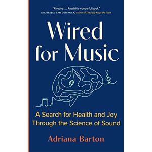 Barton, Adriana Wired for Music: A Search for Health and Joy Through the Science of Sound Barton, Adriana Wired for Music: A Search for Health and Joy Through the Science of Sound