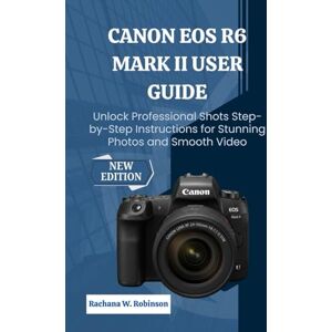 Robinson Canon EOS R6 Mark II user guide: Unlock Professional Shots Step-by-Step Instructions for Stunning Photos and Smooth Video Robinson Canon EOS R6 Mark II user guide: Unlock Professional Shots Step-by-Step Instructions for Stunning Photos and Smooth Video